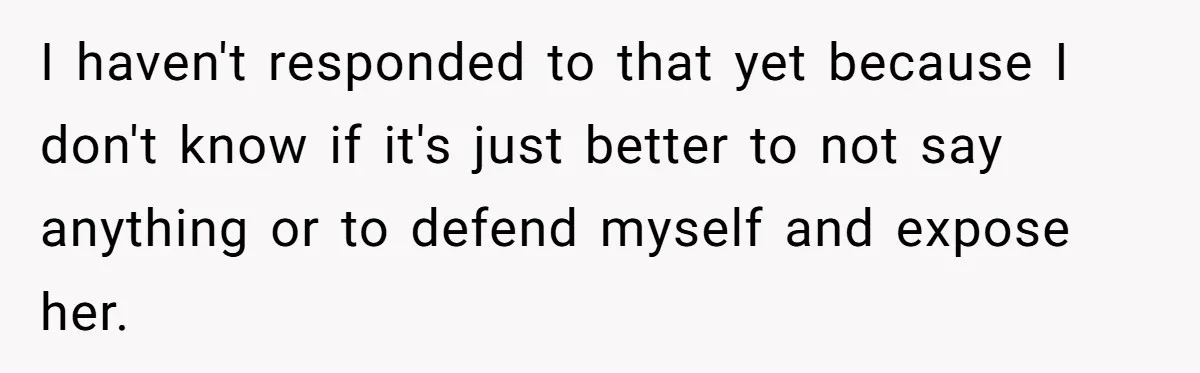 She Helped a ‘Mom in Need’ Twice - Then Found Out the Mom Was Funding a Shopping-Haul Lifestyle I haven't responded to that yet because I don't know if it's just better to not say anything or to defend myself and expose her.