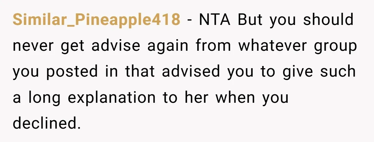 She Helped a ‘Mom in Need’ Twice - Then Found Out the Mom Was Funding a Shopping-Haul Lifestyle Similar_Pineapple418 − NTA But you should never get advise again from whatever group you posted in that advised you to give such a long explanation to her when you declined.
