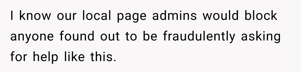She Helped a ‘Mom in Need’ Twice - Then Found Out the Mom Was Funding a Shopping-Haul Lifestyle I know our local page admins would block anyone found out to be fraudulently asking for help like this.