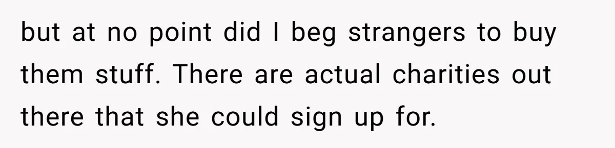 She Helped a ‘Mom in Need’ Twice - Then Found Out the Mom Was Funding a Shopping-Haul Lifestyle but at no point did I beg strangers to buy them stuff. There are actual charities out there that she could sign up for.