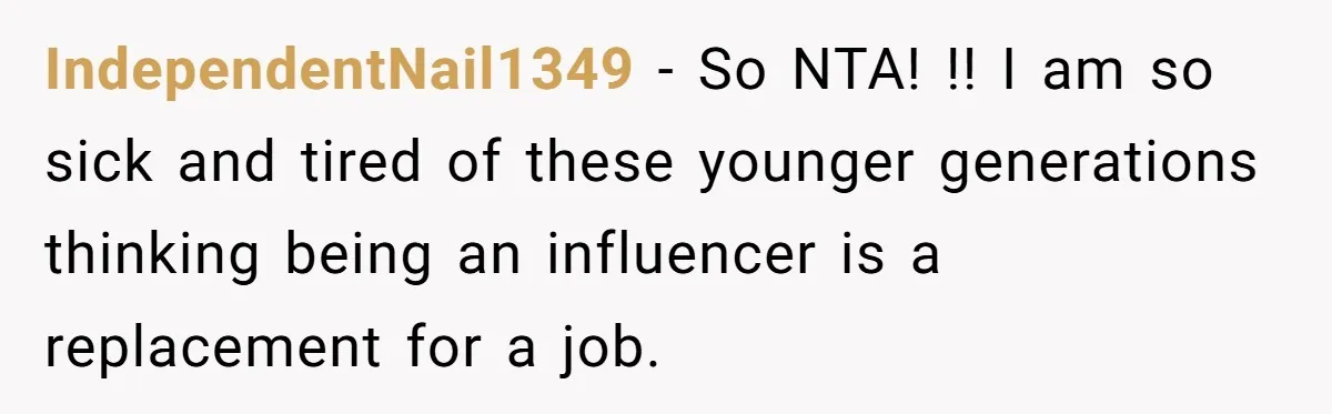 She Helped a ‘Mom in Need’ Twice - Then Found Out the Mom Was Funding a Shopping-Haul Lifestyle IndependentNail1349 − So NTA! !! I am so sick and tired of these younger generations thinking being an influencer is a replacement for a job.