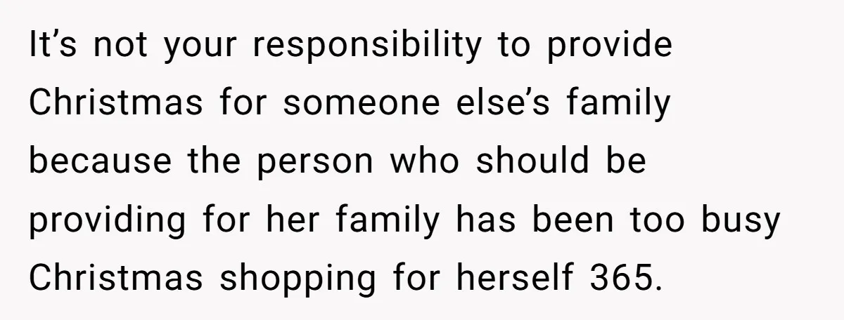 She Helped a ‘Mom in Need’ Twice - Then Found Out the Mom Was Funding a Shopping-Haul Lifestyle It’s not your responsibility to provide Christmas for someone else’s family because the person who should be providing for her family has been too busy Christmas shopping for herself 365.