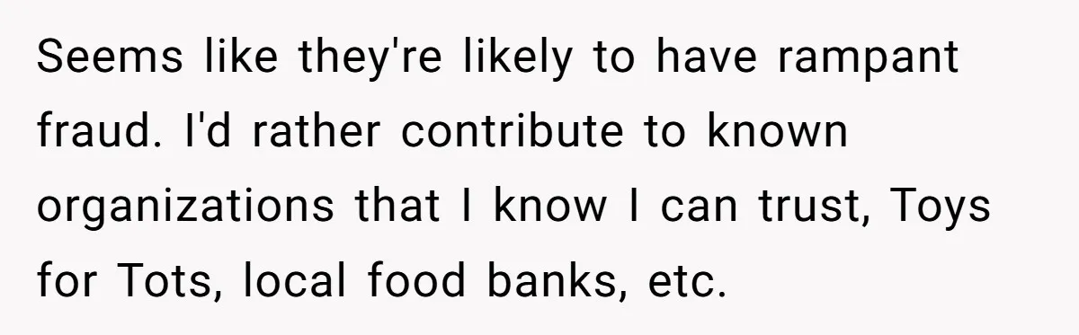 She Helped a ‘Mom in Need’ Twice - Then Found Out the Mom Was Funding a Shopping-Haul Lifestyle Seems like they're likely to have rampant fraud. I'd rather contribute to known organizations that I know I can trust, Toys for Tots, local food banks, etc.