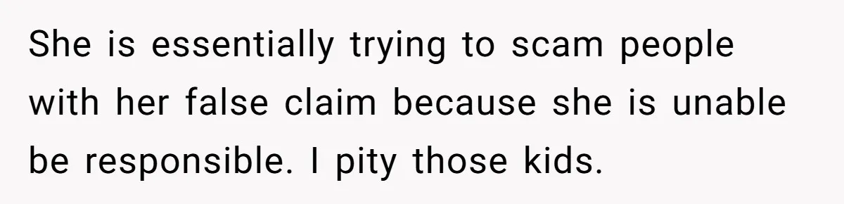 She Helped a ‘Mom in Need’ Twice - Then Found Out the Mom Was Funding a Shopping-Haul Lifestyle She is essentially trying to scam people with her false claim because she is unable be responsible. I pity those kids.