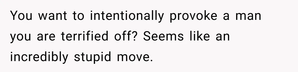 She Spotted Her Old Diamond on Her Ex’s New Fiancée - Now She’s Tempted to Tell Her the Truth You want to intentionally provoke a man you are terrified off? Seems like an incredibly stupid move.