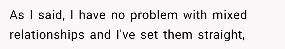 Father Forbids Daughter From Introducing Black Boyfriend To Grandparents During Family Visit As I said, I have no problem with mixed relationships and I've set them straight,