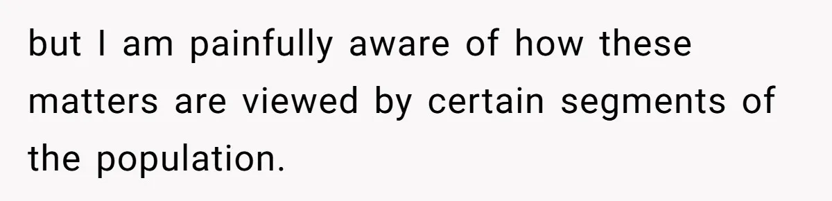 Father Forbids Daughter From Introducing Black Boyfriend To Grandparents During Family Visit but I am painfully aware of how these matters are viewed by certain segments of the population.