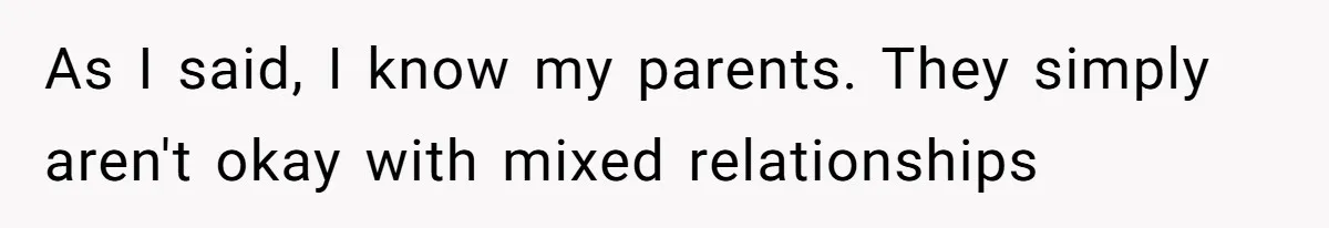 Father Forbids Daughter From Introducing Black Boyfriend To Grandparents During Family Visit As I said, I know my parents. They simply aren't okay with mixed relationships