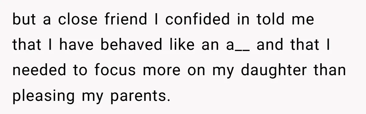 Father Forbids Daughter From Introducing Black Boyfriend To Grandparents During Family Visit but a close friend I confided in told me that I have behaved like an a__ and that I needed to focus more on my daughter than pleasing my parents.