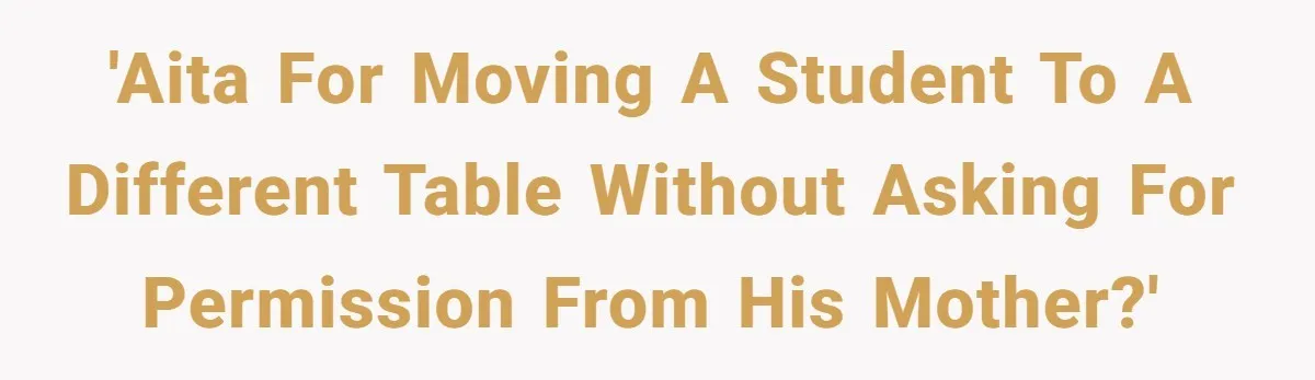 She Moved a Struggling Student to a Calmer Spot - Now His Mom Is Furious and Calling Her Ou 'AITA for moving a student to a different table without asking for permission from his mother?'