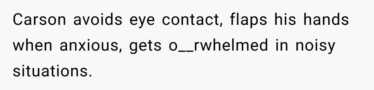 She Moved a Struggling Student to a Calmer Spot - Now His Mom Is Furious and Calling Her Ou Carson avoids eye contact, flaps his hands when anxious, gets o__rwhelmed in noisy situations.