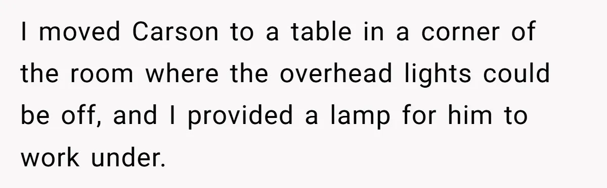 She Moved a Struggling Student to a Calmer Spot - Now His Mom Is Furious and Calling Her Ou I moved Carson to a table in a corner of the room where the overhead lights could be off, and I provided a lamp for him to work under.