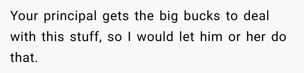 She Moved a Struggling Student to a Calmer Spot - Now His Mom Is Furious and Calling Her Ou Your principal gets the big bucks to deal with this stuff, so I would let him or her do that.