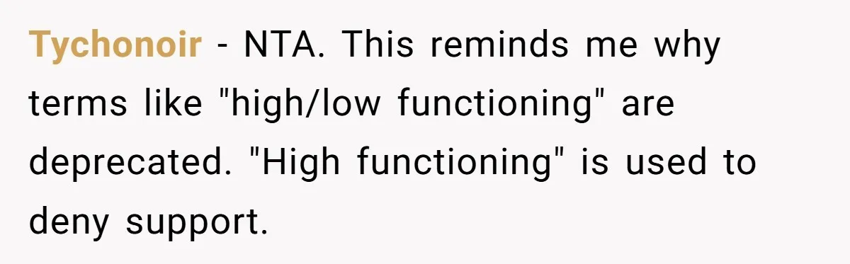 She Moved a Struggling Student to a Calmer Spot - Now His Mom Is Furious and Calling Her Ou Tychonoir − NTA. This reminds me why terms like "high/low functioning" are deprecated. "High functioning" is used to deny support.