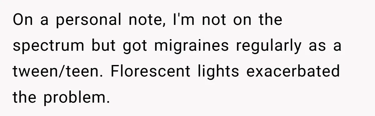 She Moved a Struggling Student to a Calmer Spot - Now His Mom Is Furious and Calling Her Ou On a personal note, I'm not on the spectrum but got migraines regularly as a tween/teen. Florescent lights exacerbated the problem.