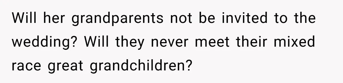 Father Forbids Daughter From Introducing Black Boyfriend To Grandparents During Family Visit Will her grandparents not be invited to the wedding? Will they never meet their mixed race great grandchildren?