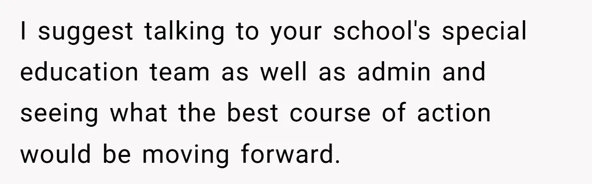 She Moved a Struggling Student to a Calmer Spot - Now His Mom Is Furious and Calling Her Ou I suggest talking to your school's special education team as well as admin and seeing what the best course of action would be moving forward.