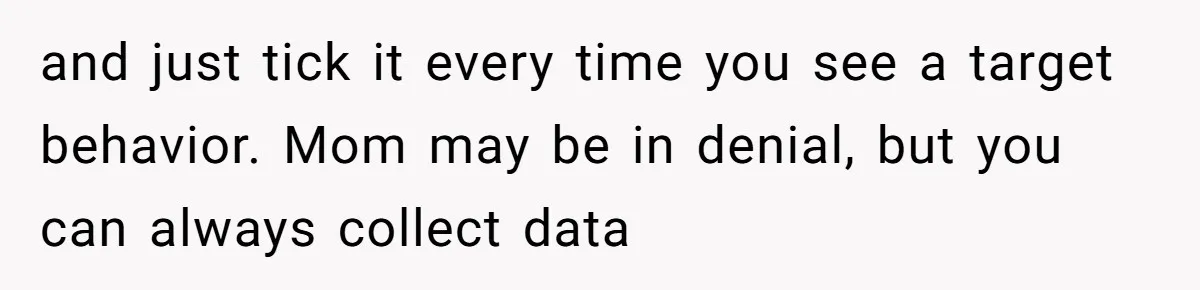 She Moved a Struggling Student to a Calmer Spot - Now His Mom Is Furious and Calling Her Ou and just tick it every time you see a target behavior. Mom may be in denial, but you can always collect data