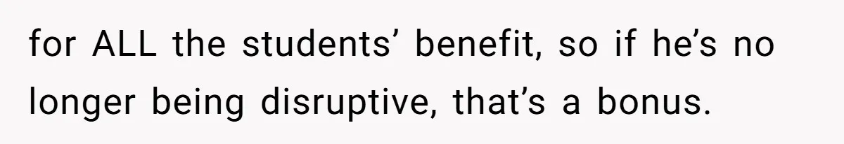 She Moved a Struggling Student to a Calmer Spot - Now His Mom Is Furious and Calling Her Ou for ALL the students’ benefit, so if he’s no longer being disruptive, that’s a bonus.