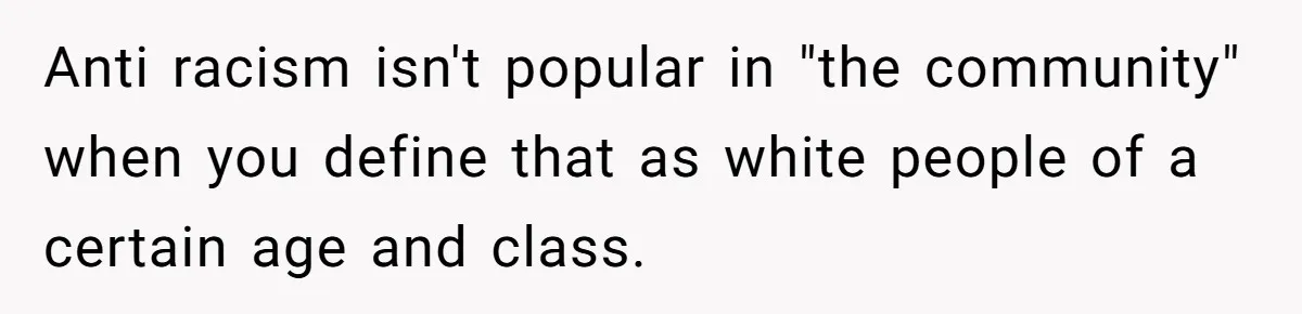 Father Forbids Daughter From Introducing Black Boyfriend To Grandparents During Family Visit Anti racism isn't popular in "the community" when you define that as white people of a certain age and class.