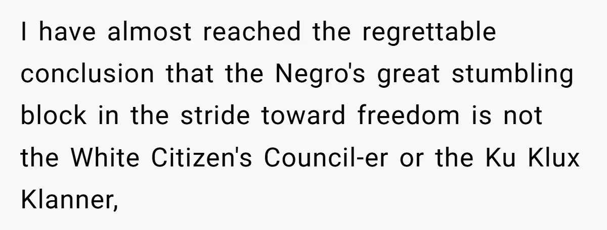 Father Forbids Daughter From Introducing Black Boyfriend To Grandparents During Family Visit I have almost reached the regrettable conclusion that the Negro's great stumbling block in the stride toward freedom is not the White Citizen's Council-er or the Ku Klux Klanner,