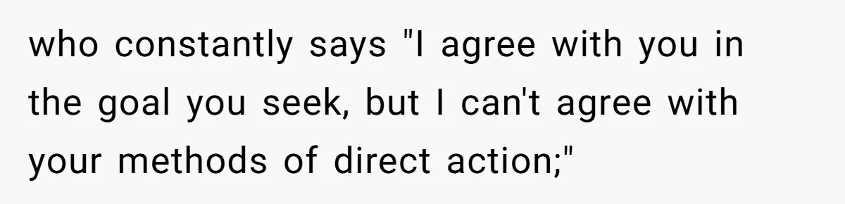 Father Forbids Daughter From Introducing Black Boyfriend To Grandparents During Family Visit who constantly says "I agree with you in the goal you seek, but I can't agree with your methods of direct action;"