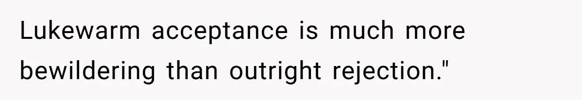 Father Forbids Daughter From Introducing Black Boyfriend To Grandparents During Family Visit Lukewarm acceptance is much more bewildering than outright rejection."