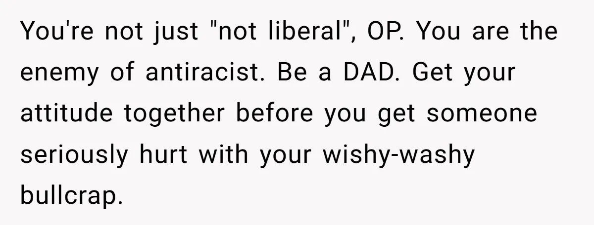 Father Forbids Daughter From Introducing Black Boyfriend To Grandparents During Family Visit You're not just "not liberal", OP. You are the enemy of antiracist. Be a DAD. Get your attitude together before you get someone seriously hurt with your wishy-washy bullcrap.