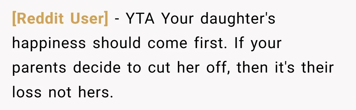 [Reddit User] − YTA Your daughter's happiness should come first. If your parents decide to cut her off, then it's their loss not hers.