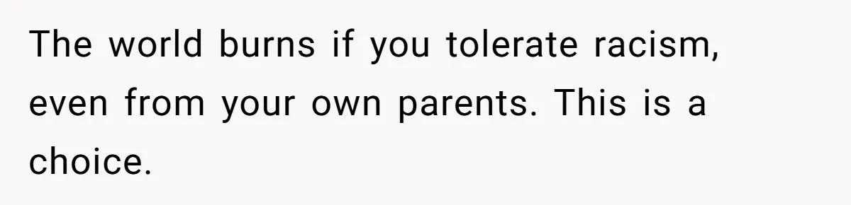 Father Forbids Daughter From Introducing Black Boyfriend To Grandparents During Family Visit The world burns if you tolerate racism, even from your own parents. This is a choice.