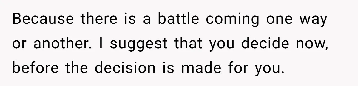 Father Forbids Daughter From Introducing Black Boyfriend To Grandparents During Family Visit Because there is a battle coming one way or another. I suggest that you decide now, before the decision is made for you.