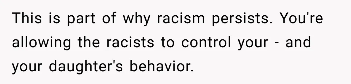 Father Forbids Daughter From Introducing Black Boyfriend To Grandparents During Family Visit This is part of why racism persists. You're allowing the racists to control your - and your daughter's behavior.