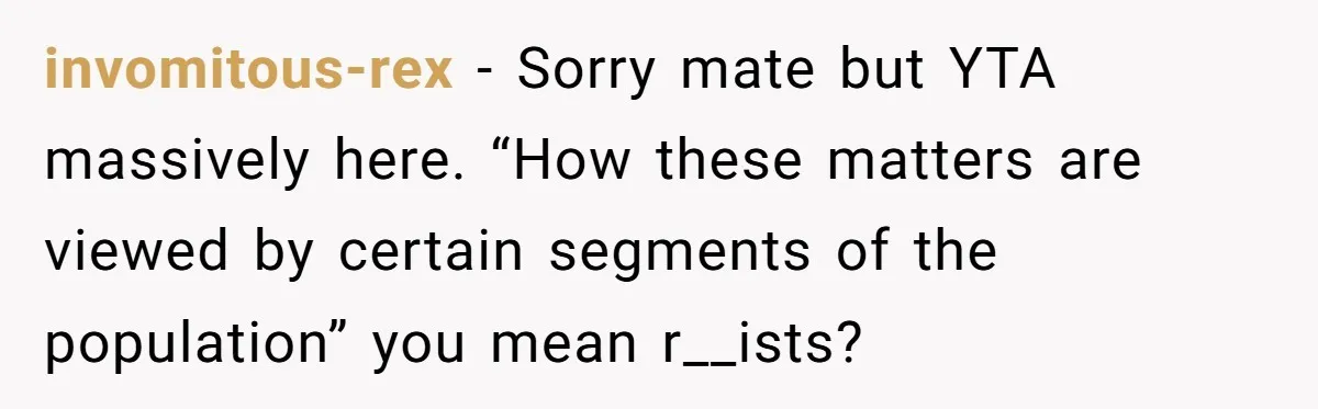 Father Forbids Daughter From Introducing Black Boyfriend To Grandparents During Family Visit invomitous-rex − Sorry mate but YTA massively here. “How these matters are viewed by certain segments of the population” you mean r__ists?