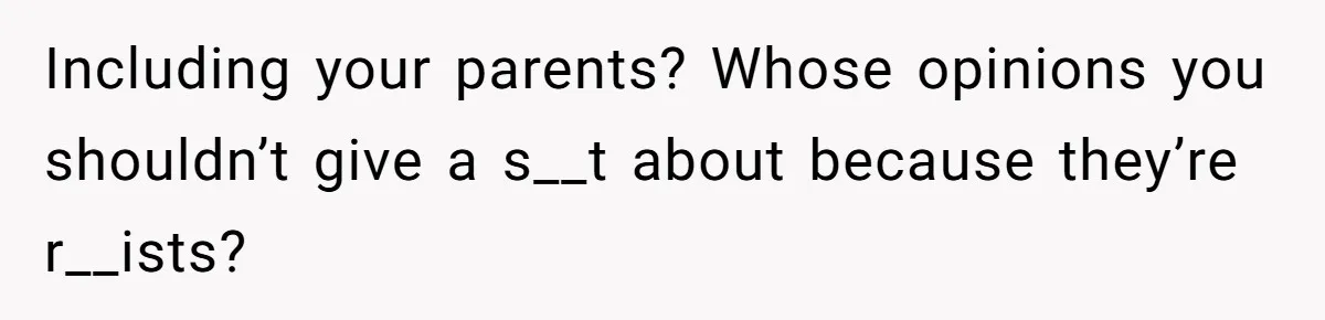 Father Forbids Daughter From Introducing Black Boyfriend To Grandparents During Family Visit Including your parents? Whose opinions you shouldn’t give a s__t about because they’re r__ists?