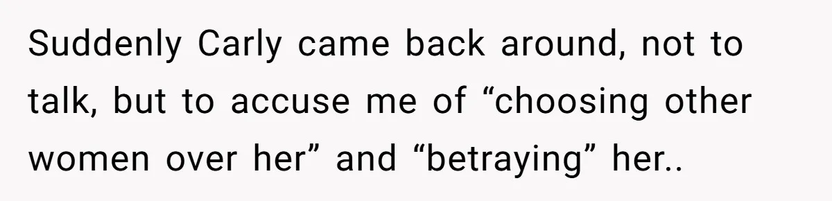 He Chose Boundaries Over His Cousin’s Jealous Behavior - Now the Family Says HE’S the Problem Suddenly Carly came back around, not to talk, but to accuse me of “choosing other women over her” and “betraying” her..