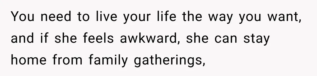 He Chose Boundaries Over His Cousin’s Jealous Behavior - Now the Family Says HE’S the Problem You need to live your life the way you want, and if she feels awkward, she can stay home from family gatherings,
