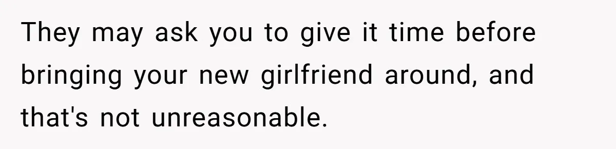 He Chose Boundaries Over His Cousin’s Jealous Behavior - Now the Family Says HE’S the Problem They may ask you to give it time before bringing your new girlfriend around, and that's not unreasonable.
