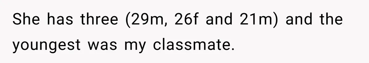 Mom’s Friend Boasts About Having Two Kids At 22, 22-Year-Old Silences Her With One Brutal Truth She has three (29m, 26f and 21m) and the youngest was my classmate.