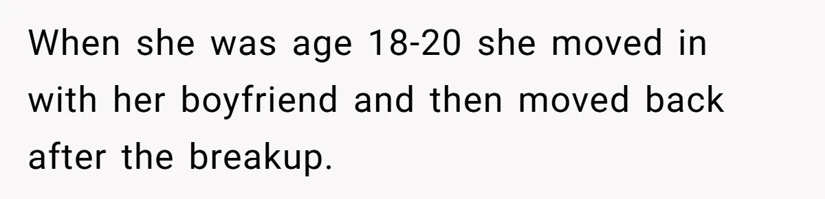 Mom’s Friend Boasts About Having Two Kids At 22, 22-Year-Old Silences Her With One Brutal Truth When she was age 18-20 she moved in with her boyfriend and then moved back after the breakup.
