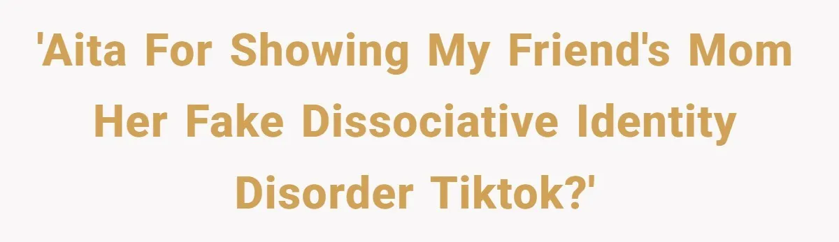 'AITA for showing my friend's mom her fake dissociative identity disorder TikTok?'