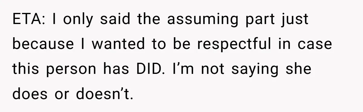 ETA: I only said the assuming part just because I wanted to be respectful in case this person has DID. I’m not saying she does or doesn’t.