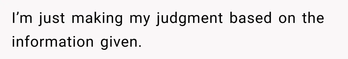 I’m just making my judgment based on the information given.