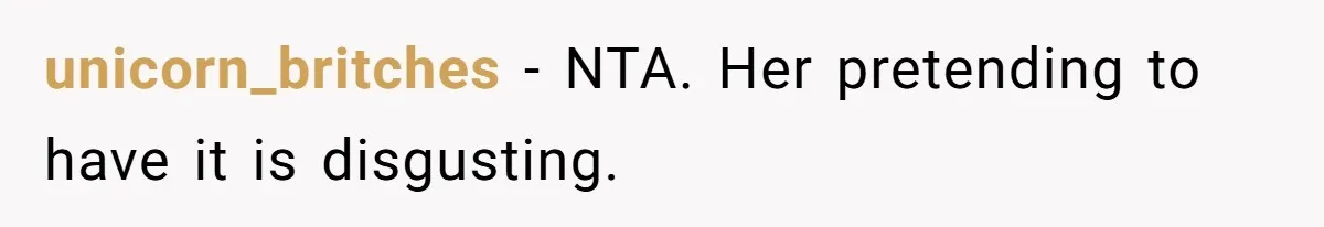 unicorn_britches − NTA. Her pretending to have it is disgusting.
