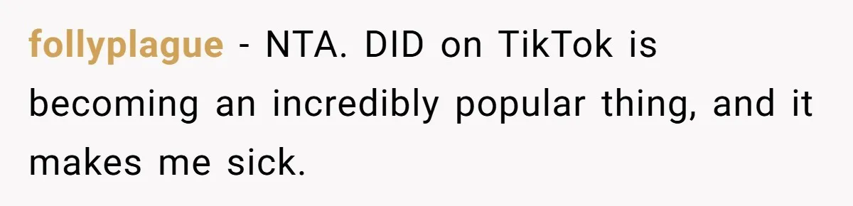 follyplague − NTA. DID on TikTok is becoming an incredibly popular thing, and it makes me sick.