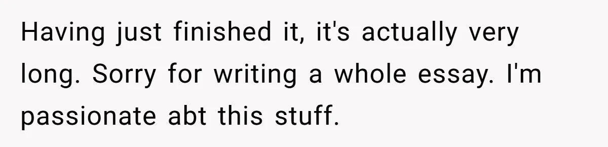 Having just finished it, it's actually very long. Sorry for writing a whole essay. I'm passionate abt this stuff.