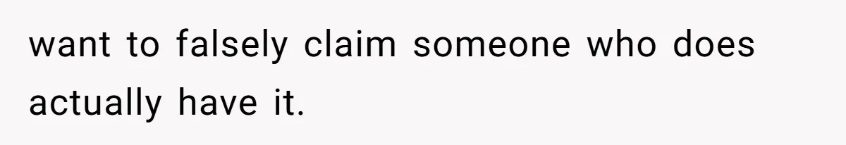 want to falsely claim someone who does actually have it.
