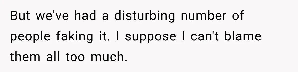 But we've had a disturbing number of people faking it. I suppose I can't blame them all too much.