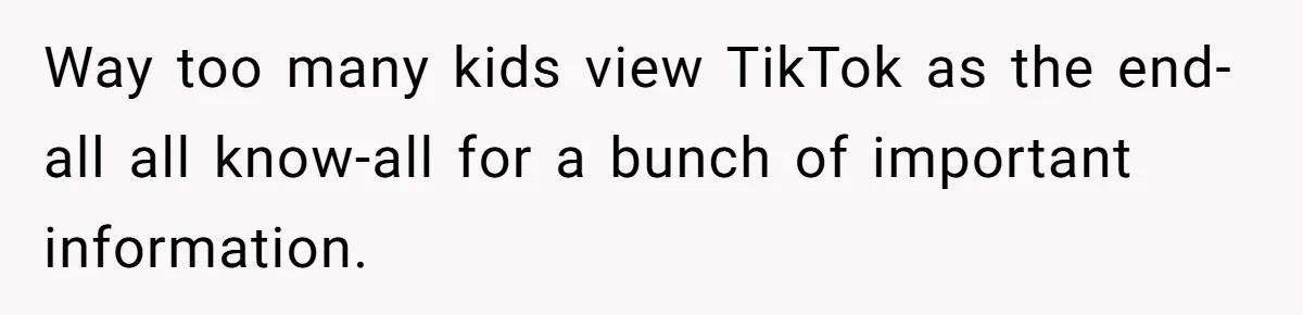 Way too many kids view TikTok as the end-all all know-all for a bunch of important information.