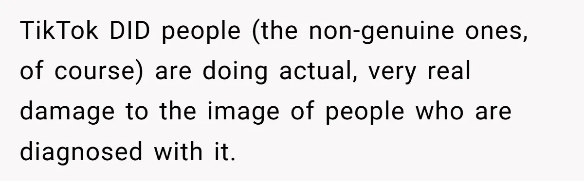TikTok DID people (the non-genuine ones, of course) are doing actual, very real damage to the image of people who are diagnosed with it.