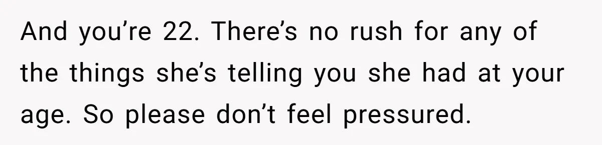 Mom’s Friend Boasts About Having Two Kids At 22, 22-Year-Old Silences Her With One Brutal Truth And you’re 22. There’s no rush for any of the things she’s telling you she had at your age. So please don’t feel pressured.
